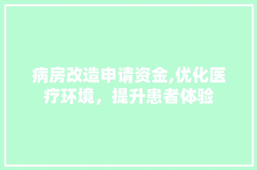 病房改造申请资金,优化医疗环境，提升患者体验