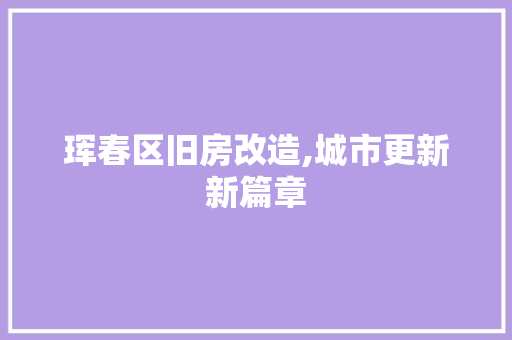 珲春区旧房改造,城市更新新篇章