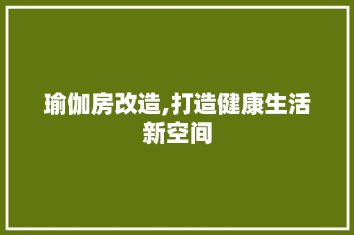 瑜伽房改造,打造健康生活新空间