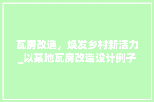 瓦房改造，焕发乡村新活力_以某地瓦房改造设计例子为鉴