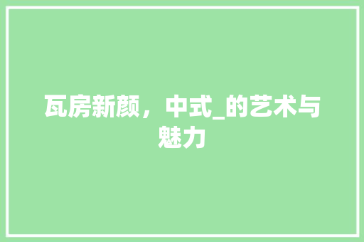 瓦房新颜，中式_的艺术与魅力