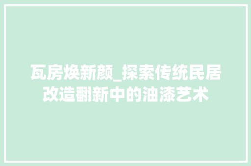 瓦房焕新颜_探索传统民居改造翻新中的油漆艺术