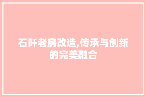 石阡老房改造,传承与创新的完美融合