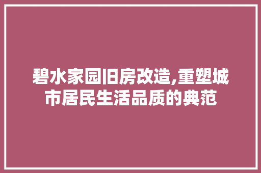 碧水家园旧房改造,重塑城市居民生活品质的典范