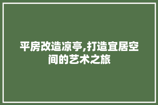 平房改造凉亭,打造宜居空间的艺术之旅
