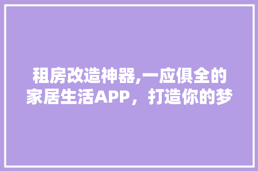 租房改造神器,一应俱全的家居生活APP，打造你的梦想家园