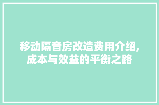 移动隔音房改造费用介绍,成本与效益的平衡之路
