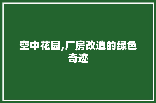 空中花园,厂房改造的绿色奇迹