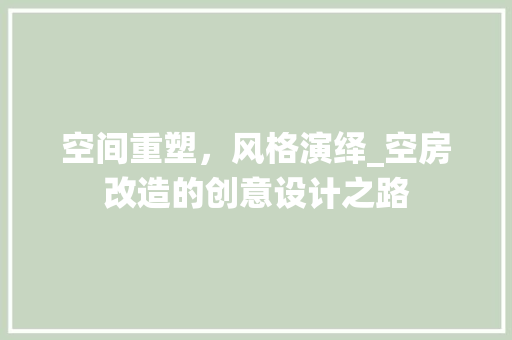 空间重塑，风格演绎_空房改造的创意设计之路