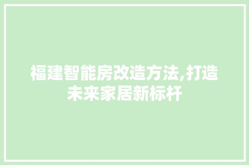 福建智能房改造方法,打造未来家居新标杆