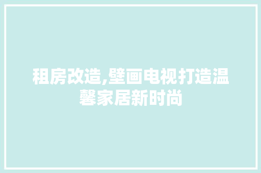 租房改造,壁画电视打造温馨家居新时尚