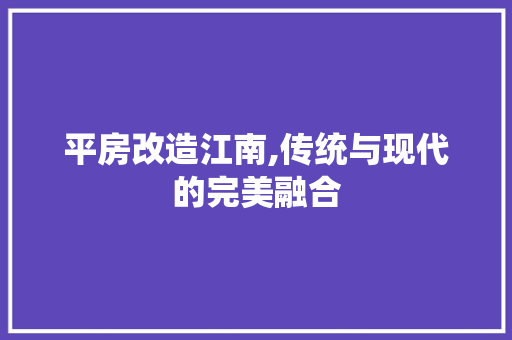 平房改造江南,传统与现代的完美融合