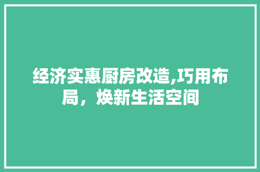 经济实惠厨房改造,巧用布局，焕新生活空间