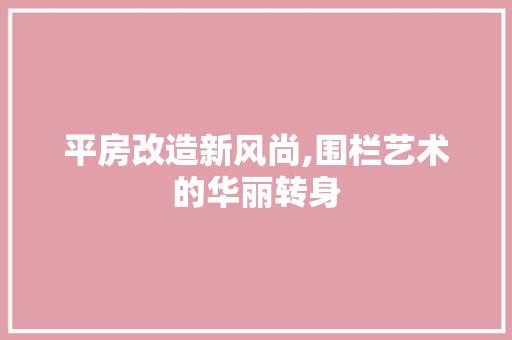 平房改造新风尚,围栏艺术的华丽转身