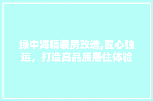 绿中海精装房改造,匠心独运，打造高品质居住体验