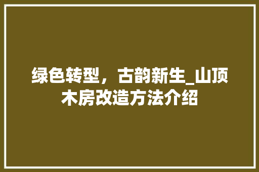 绿色转型，古韵新生_山顶木房改造方法介绍